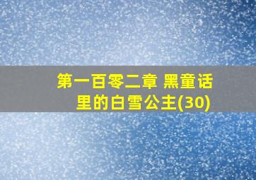 第一百零二章 黑童话里的白雪公主(30)